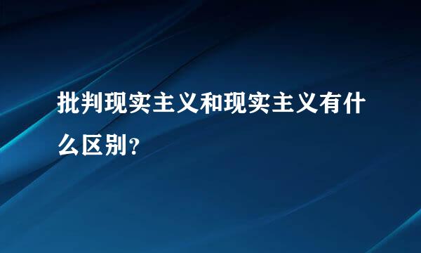 批判现实主义和现实主义有什么区别?