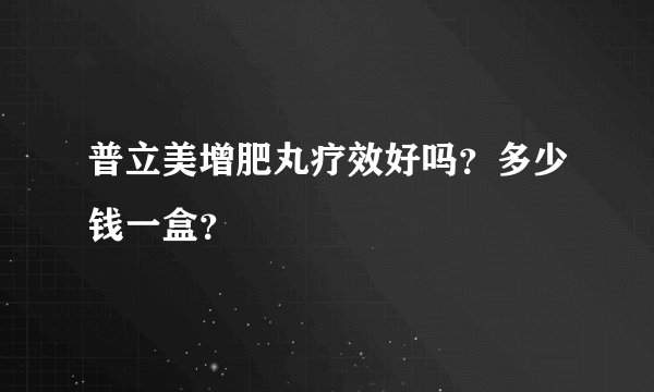 普立美增肥丸疗效好吗?多少钱一盒?