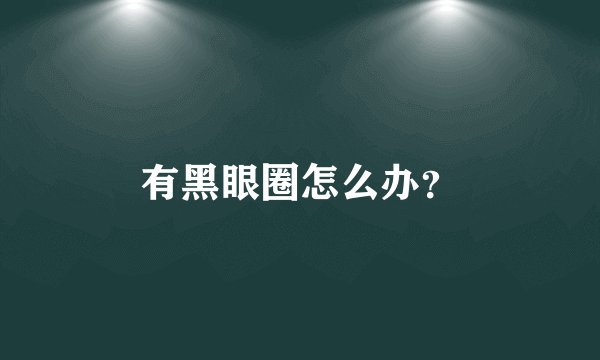 有黑眼圈怎么办?