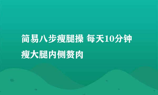 简易八步瘦腿操 每天10分钟瘦大腿内侧赘肉