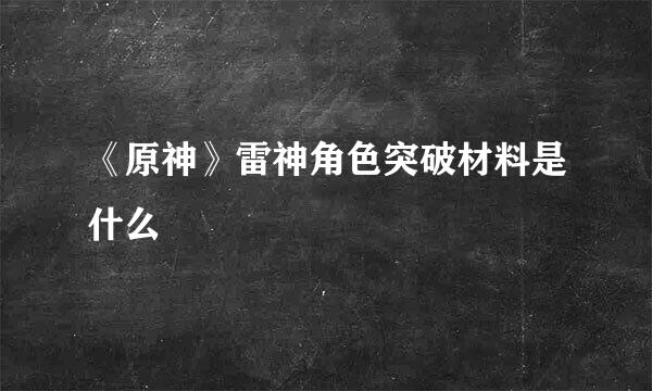 《原神》雷神角色突破材料是什么