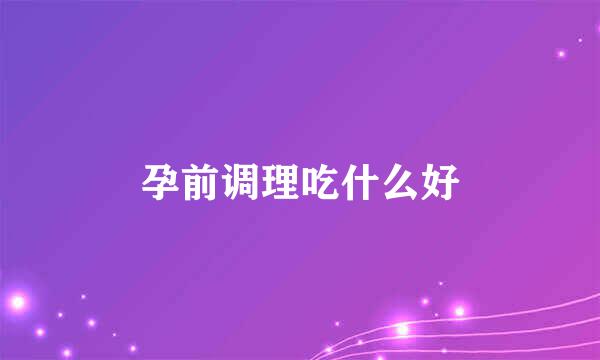孕前调理吃什么好