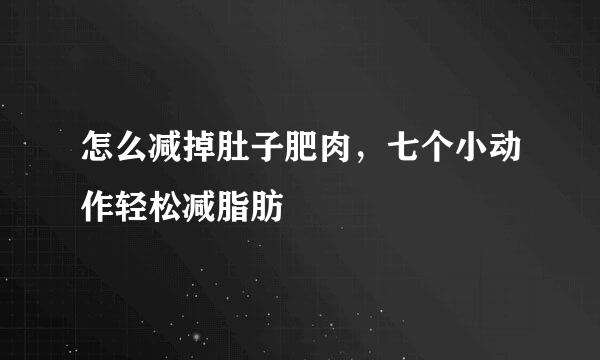 怎么减掉肚子肥肉,七个小动作轻松减脂肪